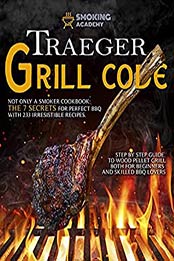 TRAEGER GRILL CODE • Not only a Smoker Cookbook: The 7 secrets for perfect BBQ with 233 irresistible recipes. Step by step guide to Wood Pellet Grill both for beginners and skilled BBQ lovers by Smoking Academy [EPUB: B09B93MP77]