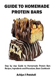 GUIDE TO HOMEMADE PROTEIN BARS: Step by step Guide to Homemade Protein Bars Recipes, Ingredients and Procedure, Basic Cookbook by Ashlyn Patchell [EPUB:B09BBX6T4V ]