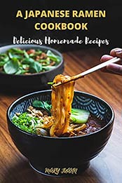 A JAPANESE RAMEN COOKBOOK: Delicious Homemade Recipes by Dr Mary Juann [EPUB:B09BBZXT3S ]