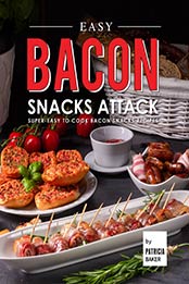 Easy Bacon Snacks Attack: Super-Easy to Cook Bacon Snacks Recipes by Patricia Baker [EPUB: B09BKTCQXG]