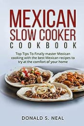 MEXICAN SLOW COOKER COOKBOOK: Top Tips To Finally master Mexican cooking with the best Mexican recipes to try at the comfort of your home by DONALD S. NEAL [EPUB:B09FXQ3DVZ ]