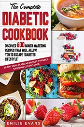 The Complete Diabetic Cookbook: Discover 600 Mouth-Watering Recipes That Will Allow You To Escape ‘Diabetes Lifestyle’. 28-Day Meal Plan and Budget-Friendly Shopping List Included by Emilie Evans [EPUB: B09GBHC26F]