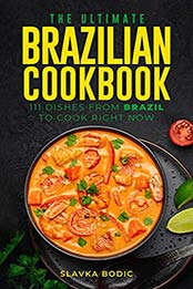 The Ultimate Brazilian Cookbook: 111 Dishes From Brazil To Cook Right Now by Slavka Bodic [EPUB: B09H1GPY9Z]