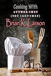 Cooking with Author-Chef (Not Iron-Chef) Brian K. Larson by Brian K. Larson [EPUB: B09H3KL987]