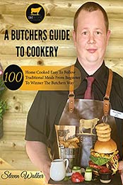 A BUTCHERS GUIDE TO COOKERY: 100 Home Cooked Easy To Follow Traditional Meals From Beginner To Winner The Butchers Way by STEVEN WALKER [EPUB:B09HFL19DK ]