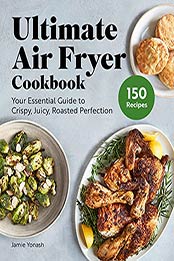 Ultimate Air Fryer Cookbook: Your Essential Guide to Crispy, Juicy, Roasted Perfection by Jamie Yonash [EPUB: B09HHQF3CV]