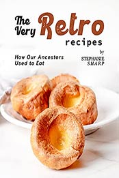 The Very Retro Recipes: How Our Ancestors Used to Eat by Stephanie Sharp [EPUB:B09HKPTN52 ]