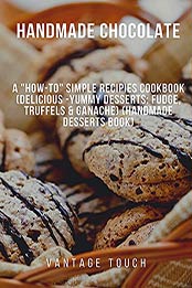 Handmade Chocolate: A "How-To" Simple Recipies Cookbook (Delicious -Yummy Desserts: Fudge, Truffels & Ganache) (Handmade Desserts Book) by Vantage Touch [EPUB: B09HKPVHC2]