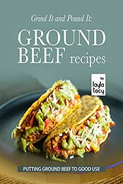 Grind It and Pound It: Ground Beef Recipes: Putting Ground Beef to Good Use by Layla Tacy [EPUB:B09HN2HQJP ]
