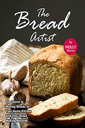 The Bread Artist: The Secret to Making Breads in Your Home Kitchen with Your Bread Making Machine by Molly Mills [EPUB:B09HNT9T7P ]