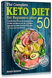 The Complete Keto Diet for beginners after 50: 5-weeks Meal Plan to the Ketogenic Diet for Men and Women over 50, A Practical Approach to Health & Weight Loss, with 70+ Easy Low-Carb Recipes by Amelia Donovan [EPUB:B09HPZQLXY ]
