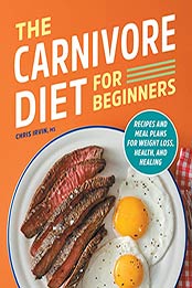 The Carnivore Diet for Beginners: Recipes and Meal Plans for Weight Loss, Health, and Healing by Chris Irvin [EPUB: B09HR3NKL9]