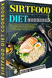 Sirtfood Diet Cookbook: Simple and Delicious Recipes to Activate Your Skinny Gene, Boost Metabolism, and Burn Fat A 21-Day Meal Plan to Help You Lose Weight and Stay Healthy. by Oscar M. Hernandez [EPUB: B09HRN6WFD]