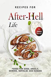 Recipes for After-Hell Life: Foods for Gods, Angels, Demons, Nephilim, and Humans by Johny Bomer [EPUB: B09HXFVCFD]