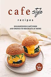 Cafe Style Recipes: Enlightened Cafe Food and Drinks to Recreate at Home by Tyler Sweet [EPUB: B09HXPRY1D]