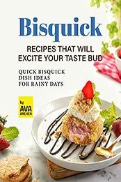 Bisquick Recipes That Will Excite Your Taste Bud: Quick Bisquick Dish Ideas for Rainy Days by Ava Archer [EPUB: B09HXRRB3H]
