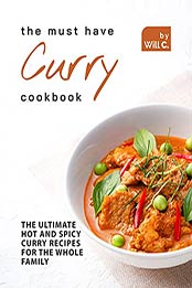 The Must Have Curry Cookbook: The Ultimate Hot and Spicy Curry Recipes for The Whole Family by Will C. [EPUB: B09HXXW4ZG]