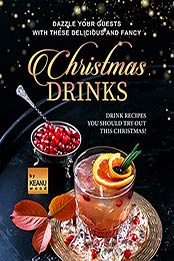 Dazzle Your Guests with These Delicious and Fancy Christmas Drinks: Drink Recipes You Should Try Out This Christmas! by Keanu Wood [EPUB: B09HY28XTQ]