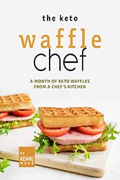 The Keto Waffle Chef: A Month of Keto Waffles from a Chef's Kitchen by Keanu Wood [EPUB: B09J18F59T]