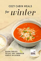Cozy Cabin Meals for Winter: Warm Treats to Get You Through Chilly Weather by Keanu Wood [EPUB: B09J18KKHH]