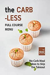 The Carb-less Full Course Menu: No-Carb Meal Ideas to Skip the Takeout by Keanu Wood [EPUB: B09J1BWGJY]
