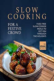 Slow Cooking for a Festive Crowd: Fuss-Free Slow Cooker Meals to Get You Through the Holidays by Keanu Wood [EPUB: B09J1BYRHM]