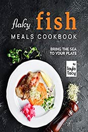 Flaky Fish Meals Cookbook: Bring The Sea To Your Plate by Layla Tacy [EPUB: B09J1CM89C]