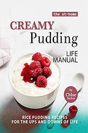 The At-Home Creamy Pudding Life Manual: Rice Pudding Recipes for the Ups and Downs of Life by Chloe Tucker [EPUB: B09J1FX5ZB]