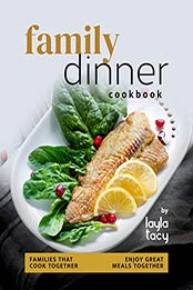 Family Dinner Recipes Cookbook: Families That Cook Together Enjoy Great Meals Together by Layla Tacy [EPUB: B09J1GBJQN]
