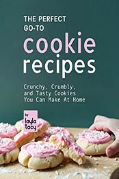 The Perfect Go-To Cookie Recipes: Crunchy, Crumbly, and Tasty Cookies You Can Make at Home by Layla Tacy [EPUB: B09J1GYMBG]