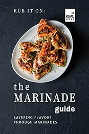 Rub It On: The Marinade Guide: Layering Flavors Through Marinades by Keanu Wood [EPUB: B09J25S3Y7]