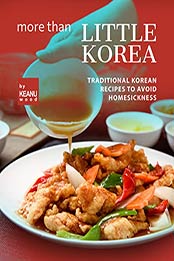 More than Little Korea: Traditional Korean Recipes to Avoid Homesickness by Keanu Wood [EPUB: B09J2762XH]