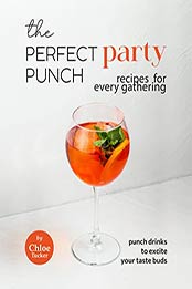 The Perfect Party Punch Recipes for Every Gathering: Punch Drinks to Excite Your Taste Buds by Chloe Tucker [EPUB: B09J2J66K8]