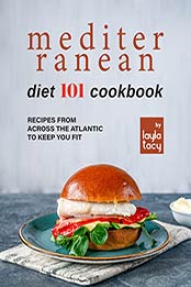 Mediterranean Diet 101 Cookbook: Recipes From Across the Atlantic to Keep You Fit by Layla Tacy [EPUB: B09J3GBTS2]