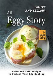 White and Yellow: An Eggy Story: White and Yolk Recipes to Perfect Your Egg Cooking by Layla Tacy [EPUB: B09J3PBPDM]