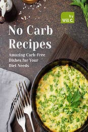 No Carb Recipes: Amazing Carb-Free Dishes for Your Diet Needs by Will C. [EPUB: B09J3RNHM9]