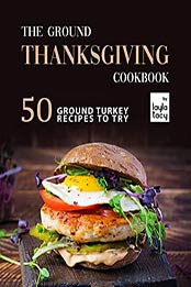 The Ground Thanksgiving Cookbook: 50 Ground Turkey Recipes to Try by Layla Tacy [EPUB: B09J4J56R9]