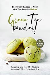 Impeccable Recipes to Make with Your Favorite Matcha Green Tea Powder!: Amazing and Healthy Matcha Cookbook That You Must Try by Chloe Tucker [EPUB: B09J4JBJKN]