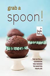 Grab a Spoon!: The Nutella Cookbook You Needed to Sweeten Your Life by Layla Tacy [EPUB: B09J4KXDTS]