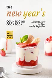 The New Year's Countdown Cookbook: Dishes to Start the Year on the Right Foot by Keanu Wood [EPUB: B09J4Y5YPQ]