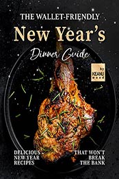 The Wallet-Friendly New Year's Dinner Guide: Delicious Recipes That Won't Break The Bank by Keanu Wood [EPUB: B09J4ZGXFV]