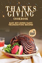 Thanksgiving Cookbook: Easy but Super Tasty Thanksgiving Recipes by Grace Berry [EPUB: B09J9YMZJ7]