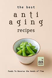The Best Anti Aging Recipes: Foods To Reverse the Hands of Time by Ava Archer [EPUB: B09JBHK29P]