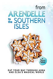 From Arendelle to the Southern Isles: Eat Your Way Through Anna and Elsa's Magical World by Jaxx Johnson [EPUB: B09JC6VZX9]