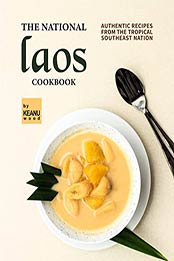 The National Laos Cookbook: Authentic Recipes from the Tropical Southeast Nation by Keanu Wood [EPUB: B09JFGSV7Z]