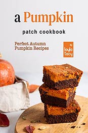 A Pumpkin Patch Cookbook: Perfect Autumn Pumpkin Recipes by Layla Tacy [EPUB: B09JFJGV2D]