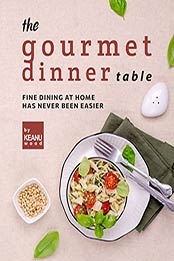 The Gourmet Dinner Table: Fine Dining at Home has Never Been Easier by Keanu Wood [EPUB: B09JFLLVTM]