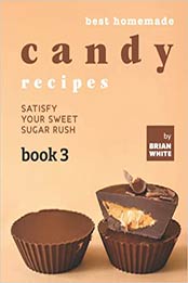 Best Homemade Candy Recipes: Satisfy Your Sweet Sugar Rush - Book 3 by Brian White [EPUB: B09JJ7L8JN]