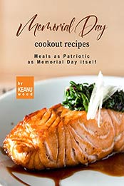 Memorial Day Cookout Recipes: Meals as Patriotic as Memorial Day itself by Keanu Wood [EPUB: B09JK9M2FS]