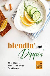 Blendin' and Dippin': The Classic American Dips Cookbook by Keanu Wood [EPUB: B09JKC7H25]